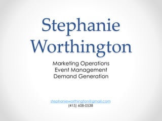 Stephanie 
Worthington 
Marketing Operations 
Event Management 
Demand Generation 
stephanieworthington@gmail.com 
(415) 608-0538 
 