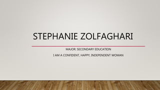 STEPHANIE ZOLFAGHARI
MAJOR: SECONDARY EDUCATION
I AM A CONFIDENT, HAPPY, INDEPENDENT WOMAN
 