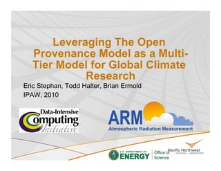 Leveraging The Open
  Provenance Model as a Multi-
  Tier Model for Global Climate
            Research
Eric Stephan, Todd Halter, Brian Ermold
IPAW, 2010
 