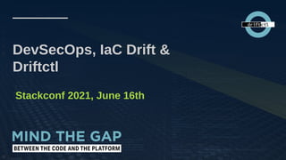 DevSecOps, IaC Drift &
Driftctl
Stackconf 2021, June 16th
 
