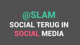 @SLAM
SOCIAL TERUG IN
SOCIAL MEDIA
 
