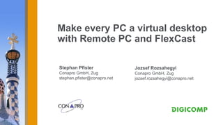 Make every PC a virtual desktop
with Remote PC and FlexCast

Stephan Pfister               Jozsef Rozsahegyi
Conapro GmbH, Zug             Conapro GmbH, Zug
stephan.pfister@conapro.net   jozsef.rozsahegyi@conapro.net
 