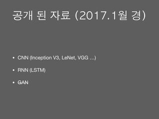 공개	된	자료	(2017.1월	경)
• CNN (Inception V3, LeNet, VGG …)

• RNN (LSTM)

• GAN
 
