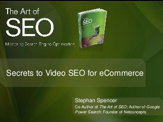 Secrets to Video SEO for eCommerce
Stephan Spencer
Co-Author of The Art of SEO; Author of Google
Power Search; Founder of Netconcepts
 