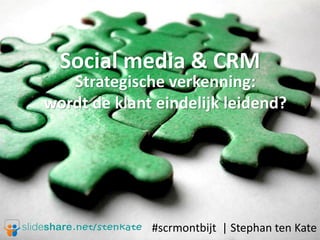 Social media & CRM
   Strategische verkenning:
wordt de klant eindelijk leidend?




              #scrmontbijt | Stephan ten Kate
 