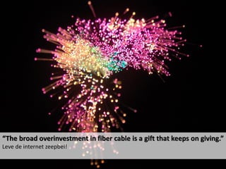“The broad overinvestment in fiber cable is a gift that keeps on giving.”
Leve de internet zeepbel!
 