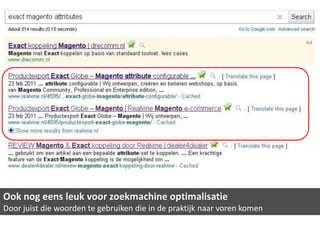 Ook nog eens leuk voor zoekmachine optimalisatie
Door juist die woorden te gebruiken die in de praktijk naar voren komen
 