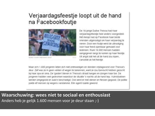 Waarschuwing: wees niet te sociaal en enthousiast
Anders heb je gelijk 1.600 mensen voor je deur staan ;-)
 
