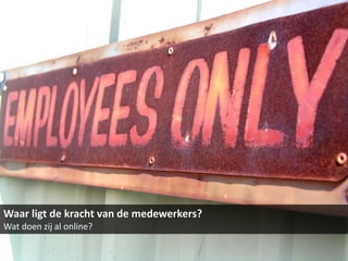 Waar ligt de kracht van de medewerkers?
Wat doen zij al online?
 