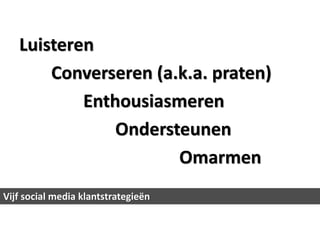 Luisteren
       Converseren (a.k.a. praten)
           Enthousiasmeren
               Ondersteunen
                      Omarmen
Vijf social media klantstrategieën
 