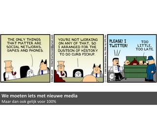 We moeten iets met nieuwe media
Maar dan ook gelijk voor 100%
 