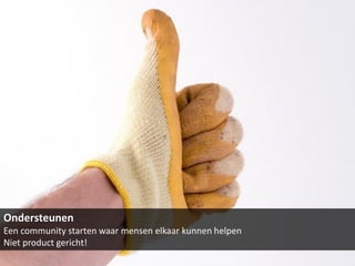 Ondersteunen
Een community starten waar mensen elkaar kunnen helpen
Niet product gericht!
 