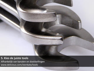 5. Kies de juiste tools
Afhankelijk van kanalen en doelstellingen
www.delicious.com/stenkate/tools
 