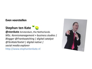 Even voorstellen

Stephan ten Kate
@stenkate Amsterdam, the Netherlands
MSc. Kennismanagement + business studies |
Blogger...