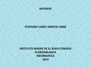 SKYDRIVE




   STEPHANY LOREY ARRIETA URIBE




INSTITUTO MADRE DE EL BUEN CONDEJO
          FLORIDABLANCA
           INFORMATICA
               2013
 