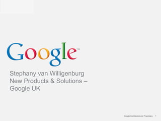 Stephany van Willigenburg
New Products & Solutions –
Google UK



                             Google Confidential and Proprietary   1
 