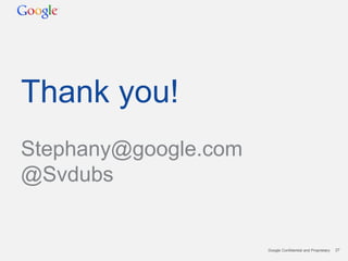 Thank you!
Stephany@google.com
@Svdubs


                      Google Confidential and Proprietary   27
 