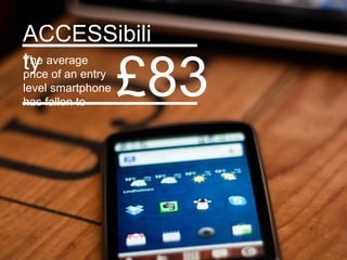 ACCESSibili
ty average
The
price of an entry
level smartphone
has fallen to
                   £83

                         Google Confidential and Proprietary   7
 