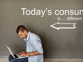 Today’s consum
       is … different




          Google Confidential and Proprietary   9
 
