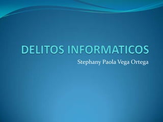 DELITOS INFORMATICOS  Stephany Paola Vega Ortega  