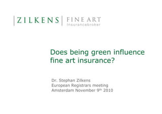 Does being green influence
fine art insurance?

Dr. Stephan Zilkens
European Registrars meeting
Amsterdam November 9th 2010
 
