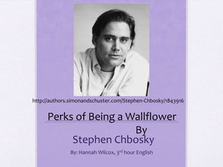 http://authors.simonandschuster.com/Stephen-Chbosky/1843916


     Perks of Being a Wallflower
                       By
          Stephen Chbosky
              By: Hannah Wilcox, 3rd hour English
 