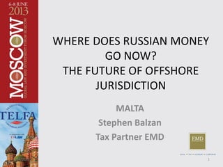 WHERE DOES RUSSIAN MONEY
GO NOW?
THE FUTURE OF OFFSHORE
JURISDICTION
MALTA
Stephen Balzan
Tax Partner EMD
LEGAL  TAX  ADVISORY  CORPORATE
16/26/2013
 