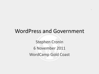 WordPress and Government
      Stephen Cronin
     6 November 2011
    WordCamp Gold Coast
 
