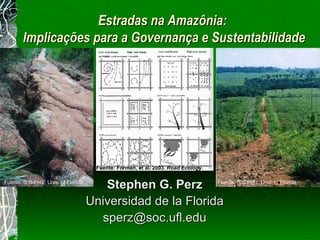 Estradas na Amazônia:  Implica çõe s para a Governança e Sustentabilidade Stephen G. Perz Universidad de la Florida [email_address] Fuente: S.G.Perz, Univ. of Florida Fuente: Forman, et al. 2003.  Road Ecology. Fuente: S.G.Perz, Univ. of Florida Fuente: S.G.Perz, Univ. of Florida 