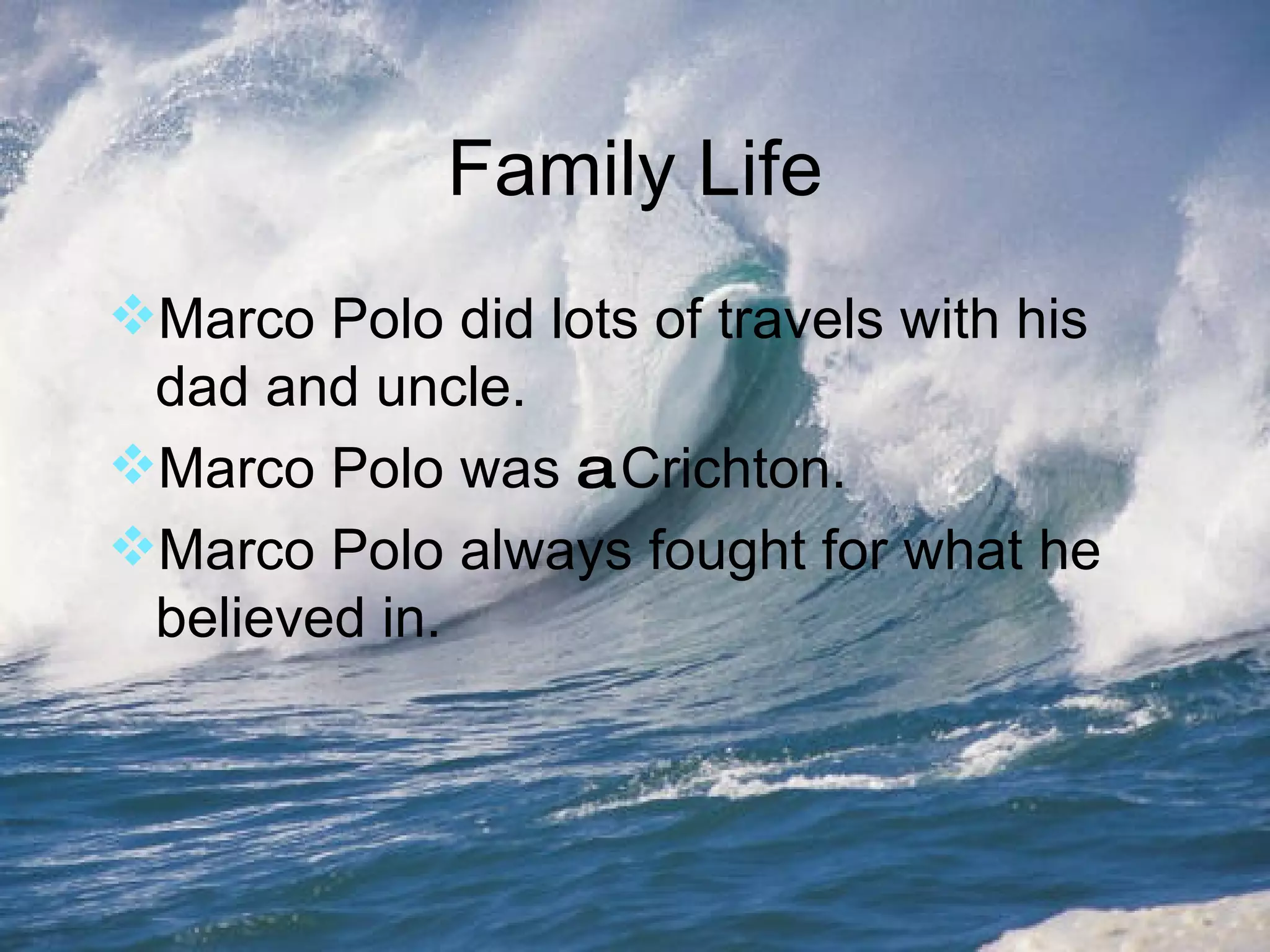 Family Life Marco Polo did lots of travels with his dad and uncle. Marco Polo was  a  Crichton. Marco Polo always fought for what he believed in. 