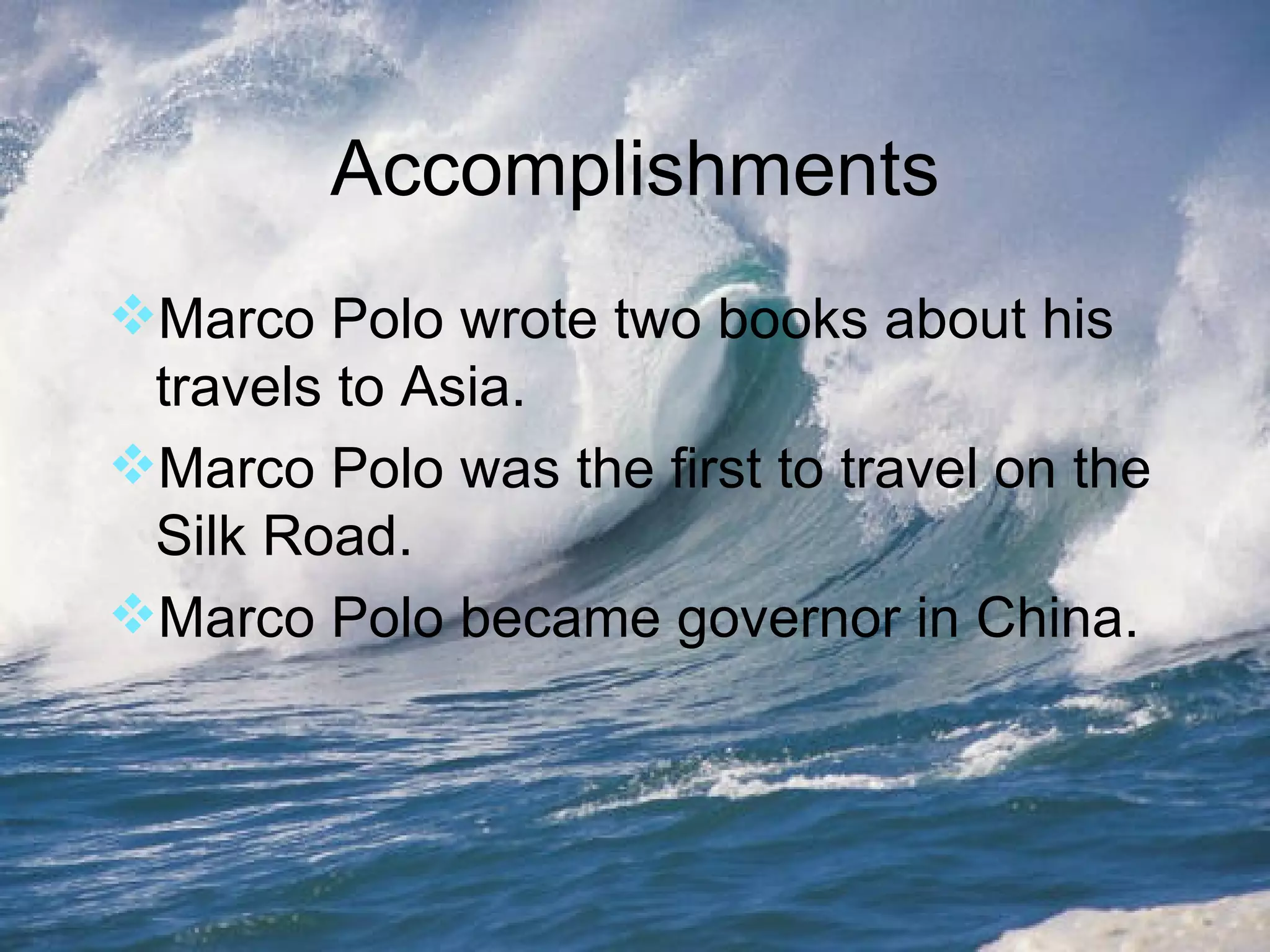 Accomplishments Marco Polo wrote two books about his travels to Asia. Marco Polo was the first to travel on the Silk Road. Marco Polo became governor in China. 