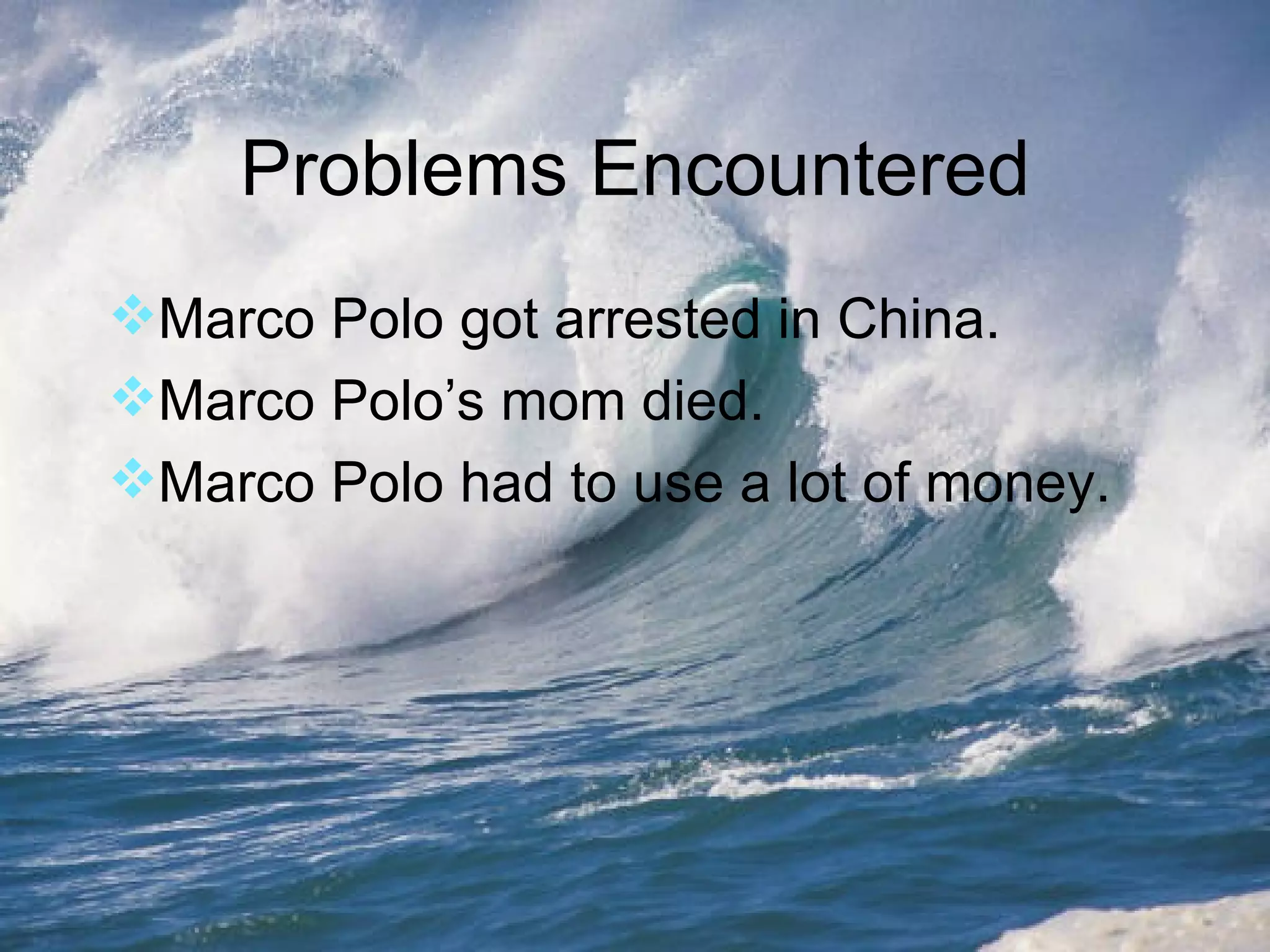 Problems Encountered Marco Polo got arrested in China. Marco Polo’s mom died. Marco Polo had to use a lot of money. 