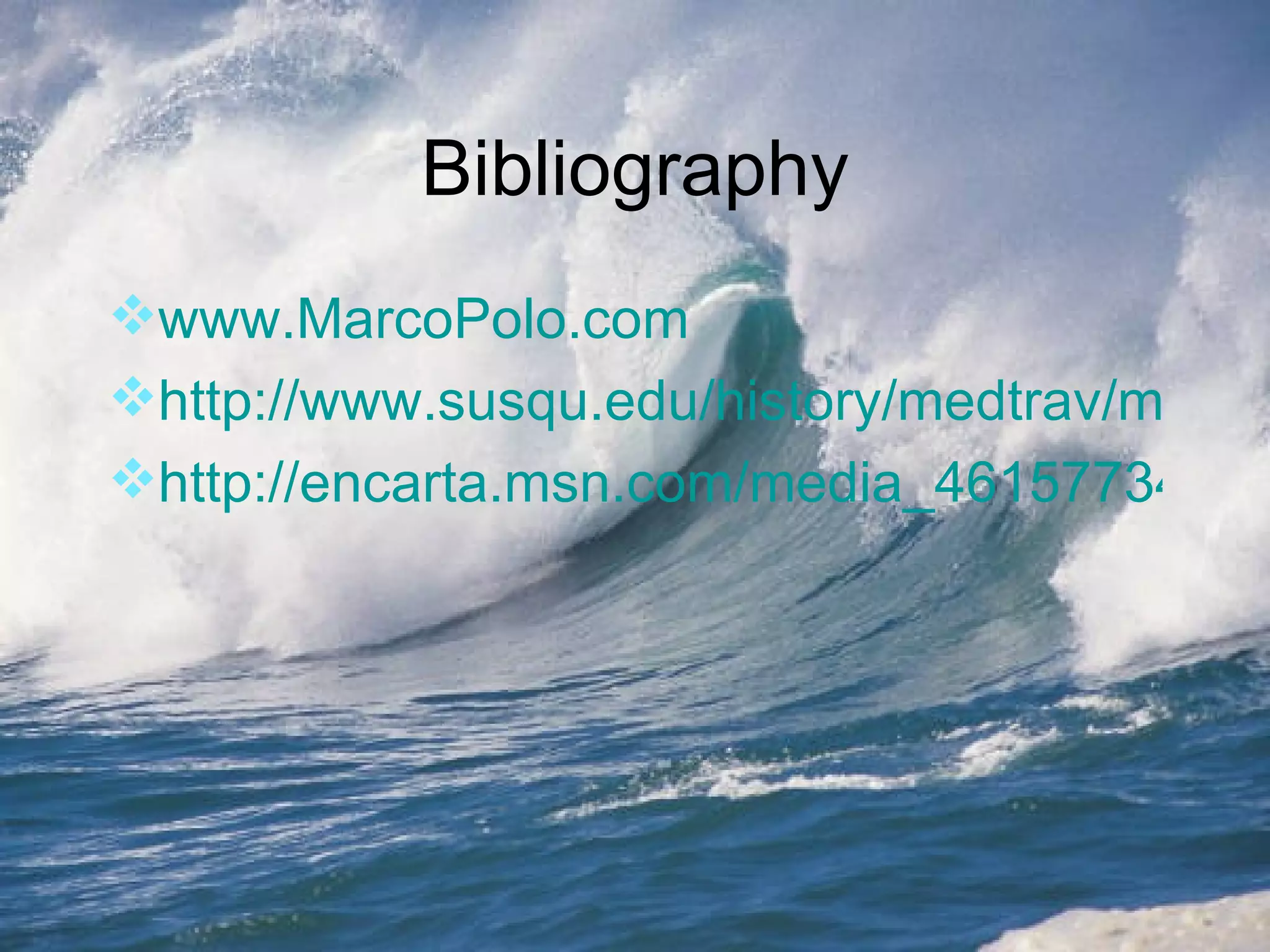 Bibliography www.MarcoPolo.com   http://www.susqu.edu/history/medtrav/marcopolo/bio.htm http://encarta.msn.com/media_461577344/marco_polo_quick_acts.html 