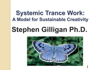 Systemic Trance Work:
A Model for Sustainable Creativity
Stephen Gilligan Ph.D.
1
 