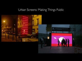 Urban Screens: Making Things Public 