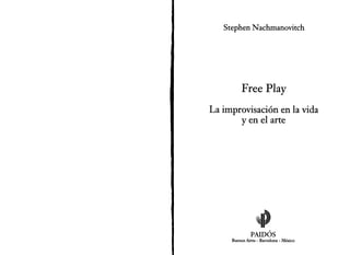 Stephen Nachmanovitch
Free Play
La improvisación en la vida
yen el arte
~I~,
PAlDOS
Buenos Aires - Barcelona - México
 