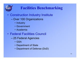 Facilities Benchmarking
• Construction Industry Institute
  – Over 100 Organizations
     • Industry
     • Government
     • Academia
• Federal Facilities Council
  – 25 Federal Agencies
     • GSA
     • Department of State
     • Department of Defense (DoD)

                                     11
 