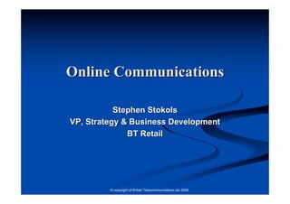 Online Communications

           Stephen Stokols
VP, Strategy & Business Development
              BT Retail




         © copyright of British Telecommunications plc 2006