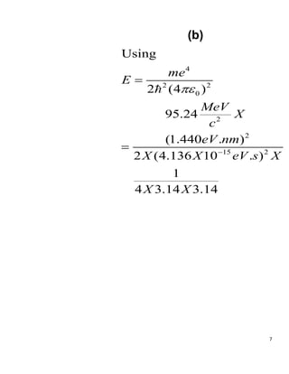 7
(b)
4
2 2
0
2
2
15 2
Using
2 (4 )
95.24
(1.440 . )
2 (4.136 10 . )
1
4 3.14 3.14
me
E
MeV
X
c
eV nm
X X eV s X
X X




 