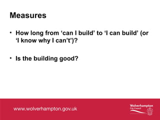 Measures
• How long from ‘can I build’ to ‘I can build’ (or
‘I know why I can’t’)?
• Is the building good?
 