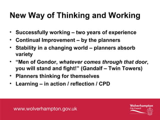 New Way of Thinking and Working
• Successfully working – two years of experience
• Continual Improvement – by the planners
• Stability in a changing world – planners absorb
variety
• “Men of Gondor, whatever comes through that door,
you will stand and fight!” (Gandalf – Twin Towers)
• Planners thinking for themselves
• Learning – in action / reflection / CPD
 