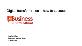 Digital transformation – how to succeed
Stephen Allott
Chairman, {Pebble Code}
16 May 2016
 
