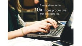 Forecast
What else do you
need ….?
A top developer can be
10x more productive
than a mediocre one.1
 