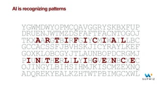 AI is recognizing patterns
YGWMDWYOPMCQAVGGRYSKBXFUP
DRUENJWTMZDSFAFTFACNTOGOJ
TKXAARGTBIRFGIYCMIWAILLBC
GCCACSSFJBVHSKJICYRAYLKEF
GOXKLOBCGYJTLAUNBOPDCRGMJ
PIUNLTHERLILYIHGVEZNBCXEC
OJINGYLBIHSIHMJKISCMZEXNQ
ADQREKYEALKZHTWTPBIMGCXWL
 