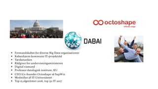 § Formandskabet for diverse Big Data organisationer
§ Københavns kommune IT-projektråd
§ Tænketanken
§ Rådgiver for undervisningsministeren
§ Digital vismand
§ Professor datalogisk institute, KU
§ CEO/Co-founder Octoshape så SupWiz
§ Medstifter af IT-Universitetet
§ Top 15 algoritmer 2016, top 50 IT 2017
 