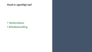 Hvad er egentligt nyt!
• Taleforståelse
• Billedbehandling
 