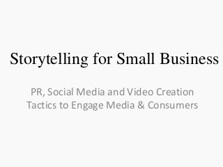 Storytelling for Small Business
PR, Social Media and Video Creation
Tactics to Engage Media & Consumers
 