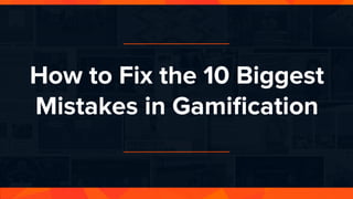 How to Fix the 10 Biggest Mistakes in Gamification