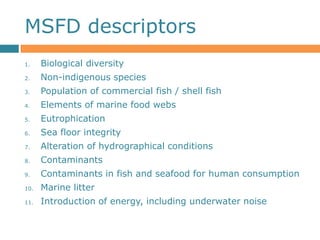 MSFD descriptors
1.    Biological diversity
2.    Non-indigenous species
3.    Population of commercial fish / shell fish
...