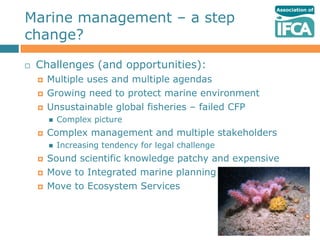 Marine management – a step
change?

   Challenges (and opportunities):
       Multiple uses and multiple agendas
      ...